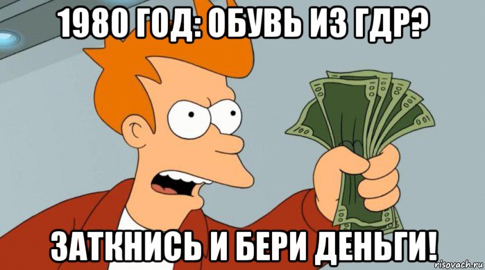 1980 год: обувь из гдр? заткнись и бери деньги!, Мем Заткнись и возьми мои деньги