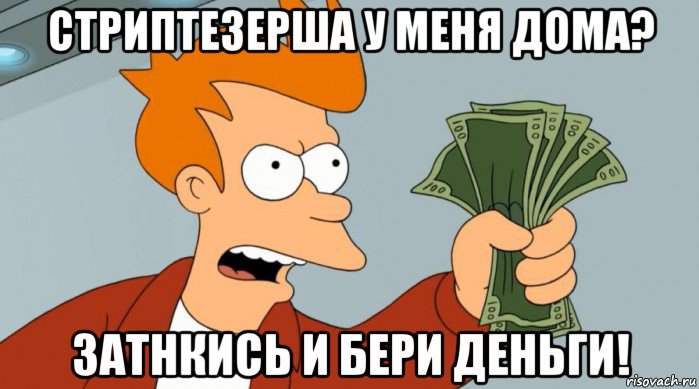 стриптезерша у меня дома? затнкись и бери деньги!, Мем Заткнись и возьми мои деньги