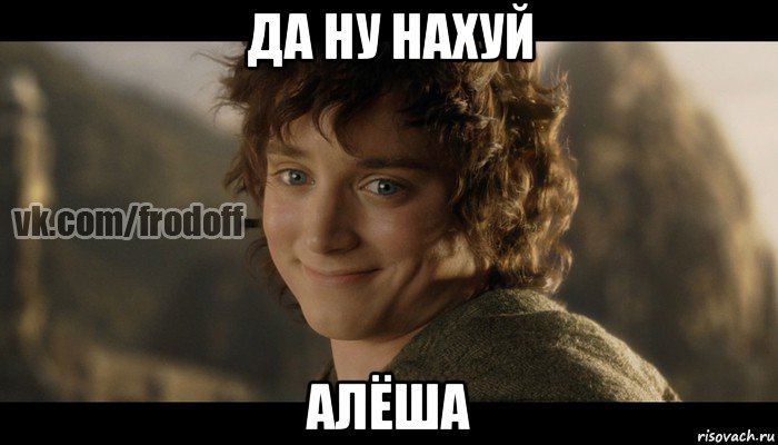 да ну нахуй алёша, Мем  Фродо