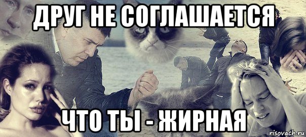 друг не соглашается что ты - жирная, Мем Грусть вселенская