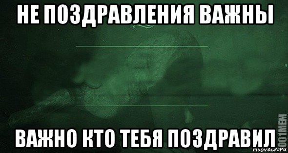 Сейчас не важно. Не важно кто ты. Не поздравления важны. Не важно кто ты важно какой ты. Поздравления не важно.