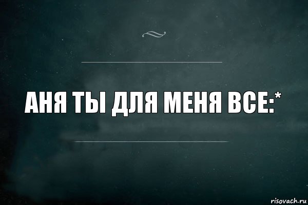 Аня опять. Ты для меня. Ты для меня все. Аня ты моя любовь. Ты для меня - всё!.