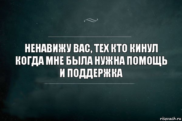 Мне нужна поддержка. Я вас всех ненавижу. Ненавижу картинки. Ненавижу людей. Когда мне нужна была помощь.