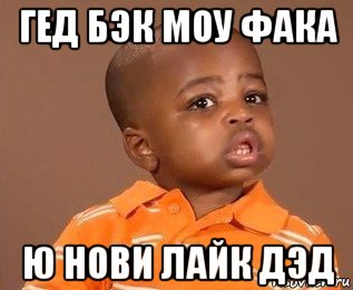 гед бэк моу фака ю нови лайк дэд