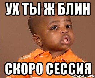 ух ты ж блин скоро сессия