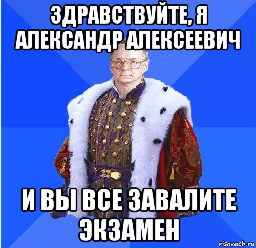 здравствуйте, я александр алексеевич и вы все завалите экзамен, Мем Камкин