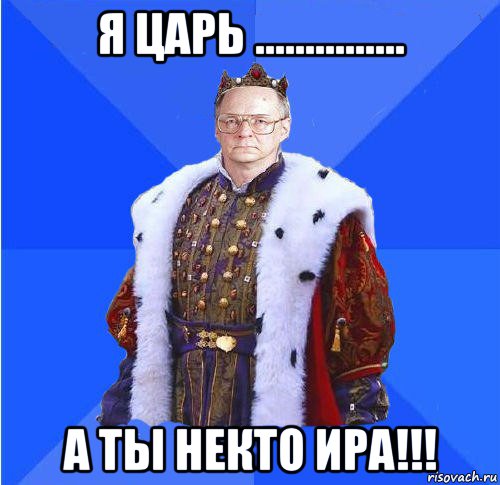 я царь ............... а ты некто ира!!!, Мем Камкин