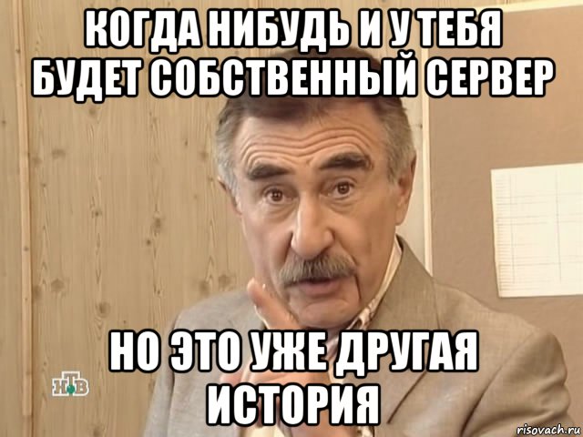 когда нибудь и у тебя будет собственный сервер но это уже другая история, Мем Каневский (Но это уже совсем другая история)