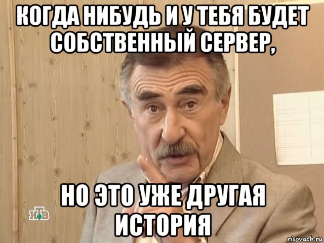 когда нибудь и у тебя будет собственный сервер, но это уже другая история, Мем Каневский (Но это уже совсем другая история)