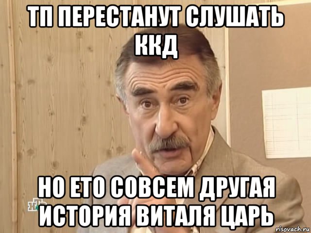 тп перестанут слушать ккд но ето совсем другая история виталя царь, Мем Каневский (Но это уже совсем другая история)