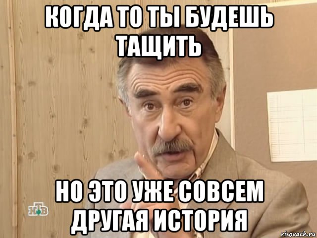 когда то ты будешь тащить но это уже совсем другая история, Мем Каневский (Но это уже совсем другая история)