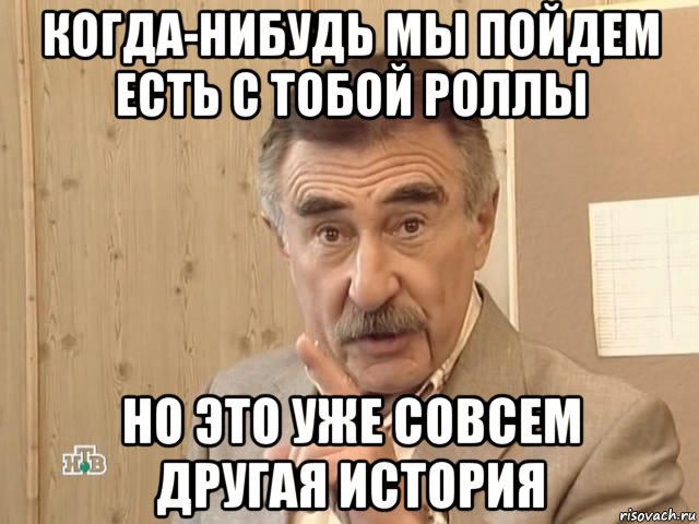 когда-нибудь мы пойдем есть с тобой роллы но это уже совсем другая история, Мем Каневский (Но это уже совсем другая история)