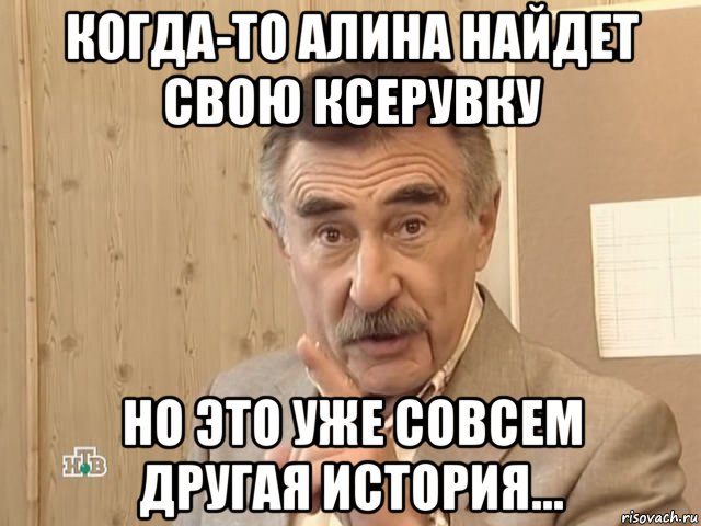 когда-то алина найдет свою ксерувку но это уже совсем другая история..., Мем Каневский (Но это уже совсем другая история)