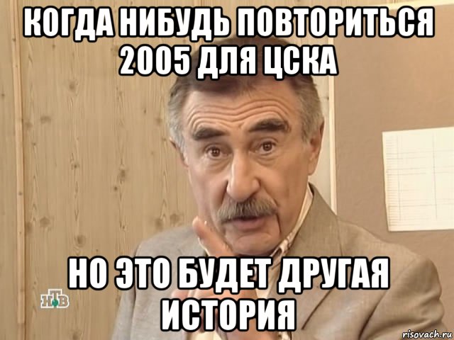 когда нибудь повториться 2005 для цска но это будет другая история, Мем Каневский (Но это уже совсем другая история)