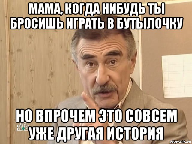 мама, когда нибудь ты бросишь играть в бутылочку но впрочем это совсем уже другая история, Мем Каневский (Но это уже совсем другая история)