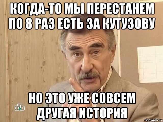 когда-то мы перестанем по 8 раз есть за кутузову но это уже совсем другая история, Мем Каневский (Но это уже совсем другая история)