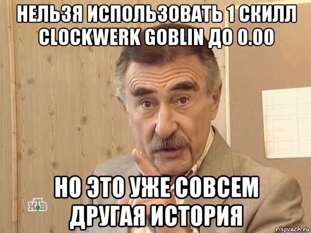 нельзя использовать 1 скилл clockwerk goblin до 0.00 но это уже совсем другая история, Мем Каневский (Но это уже совсем другая история)