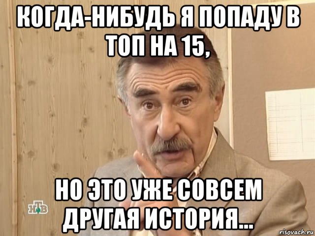 когда-нибудь я попаду в топ на 15, но это уже совсем другая история..., Мем Каневский (Но это уже совсем другая история)