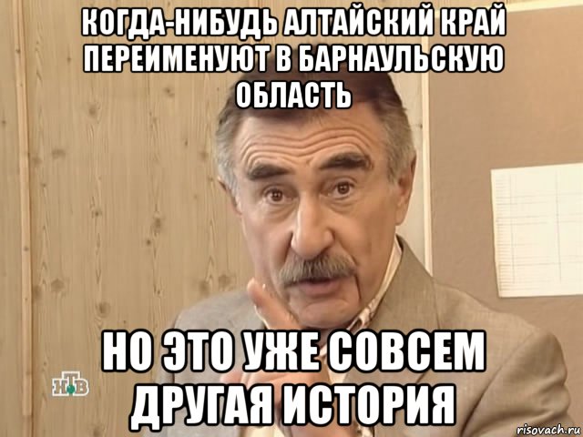 когда-нибудь алтайский край переименуют в барнаульскую область но это уже совсем другая история, Мем Каневский (Но это уже совсем другая история)