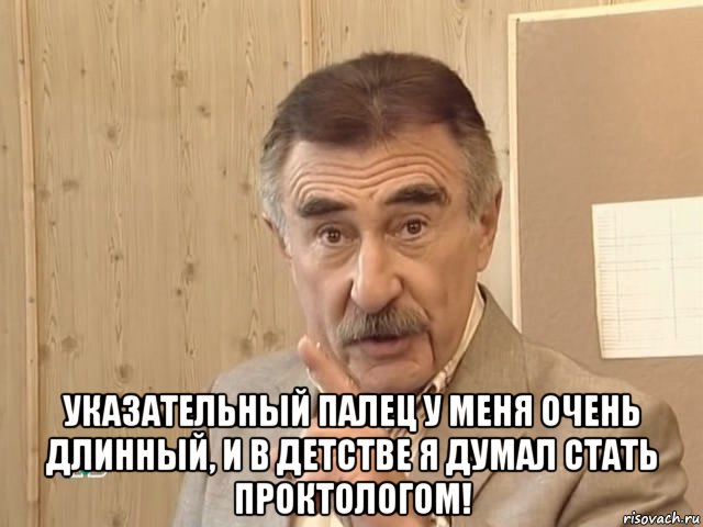  указательный палец у меня очень длинный, и в детстве я думал стать проктологом!, Мем Каневский (Но это уже совсем другая история)