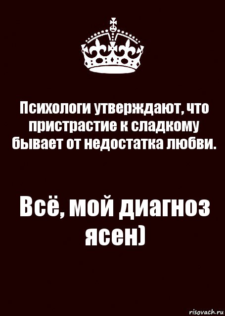 Диагноз ясен. Пристрастие к сладкому от недостатка любви. Вытри слезы слышишь ты еще будешь самой счастливой. Вытри слёзы ! Слышишь? Ты ещё будешь самой счастливой в этом мире.. Шоколад от недостатка любви.