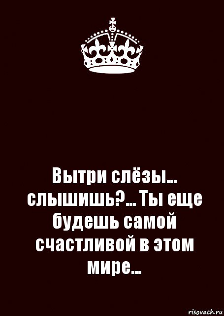 Вытри слезы песня. Вытри слезы. Вытри слезы слышишь ты еще будешь самой счастливой. Ты будешь счастливой. Ты еще будешь самой счастливой в этом мире.