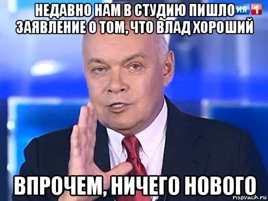 недавно нам в студию пишло заявление о том, что влад хороший впрочем, ничего нового, Мем Киселёв 2014