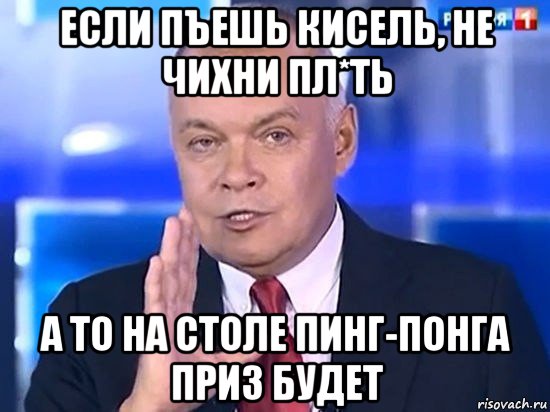 если пъешь кисель, не чихни пл*ть а то на столе пинг-понга приз будет, Мем Киселёв 2014