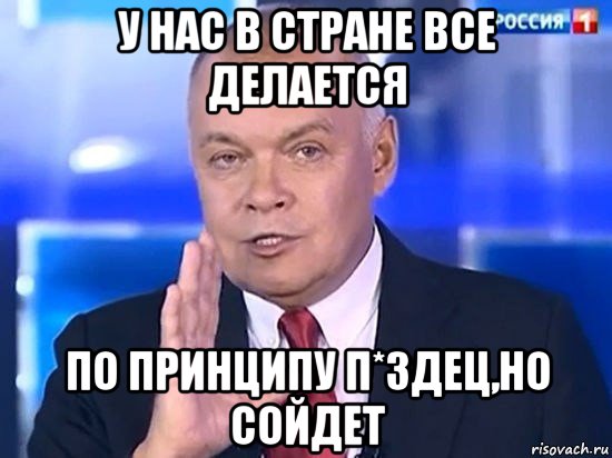 у нас в стране все делается по принципу п*здец,но сойдет, Мем Киселёв 2014