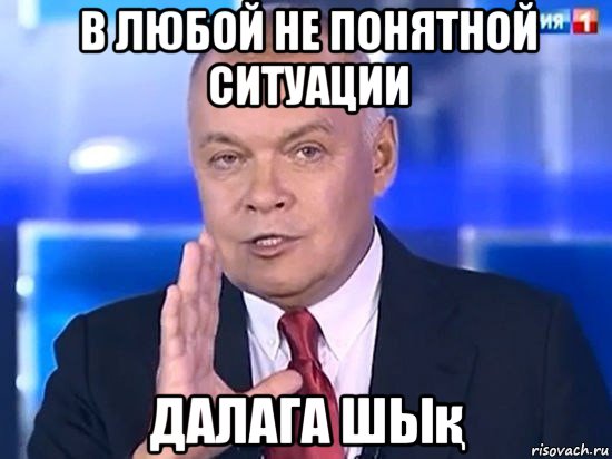 в любой не понятной ситуации далага шық, Мем Киселёв 2014