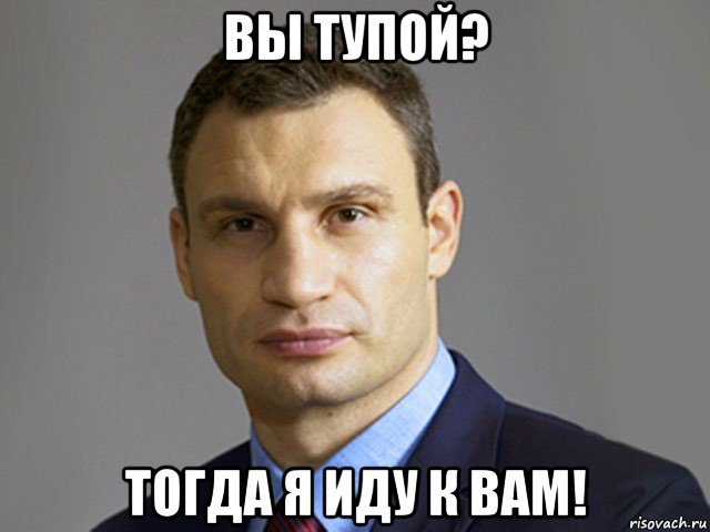 вы тупой? тогда я иду к вам!, Мем Кличко тупит