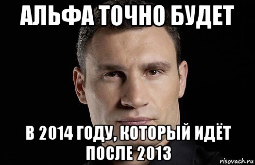 альфа точно будет в 2014 году, который идёт после 2013, Мем Кличко