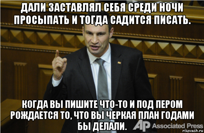 дали заставлял себя среди ночи просыпать и тогда садится писать. когда вы пишите что-то и под пером рождается то, что вы черкая план годами бы делали., Мем кличко философ