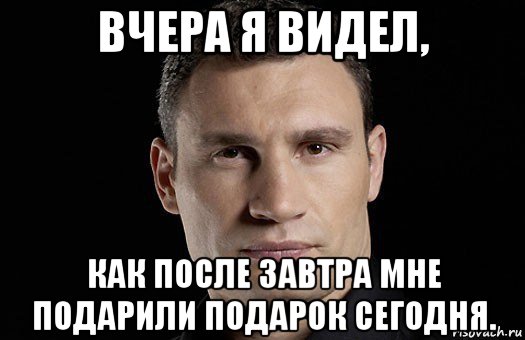 вчера я видел, как после завтра мне подарили подарок сегодня., Мем Кличко