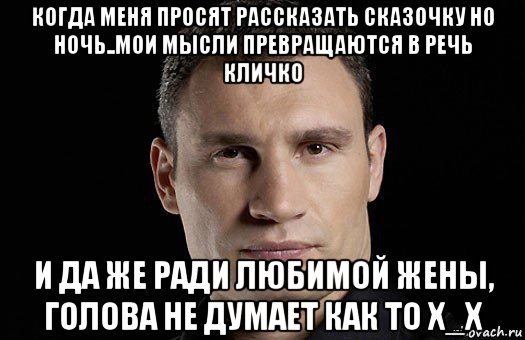 когда меня просят рассказать сказочку но ночь..мои мысли превращаются в речь кличко и да же ради любимой жены, голова не думает как то х_х, Мем Кличко