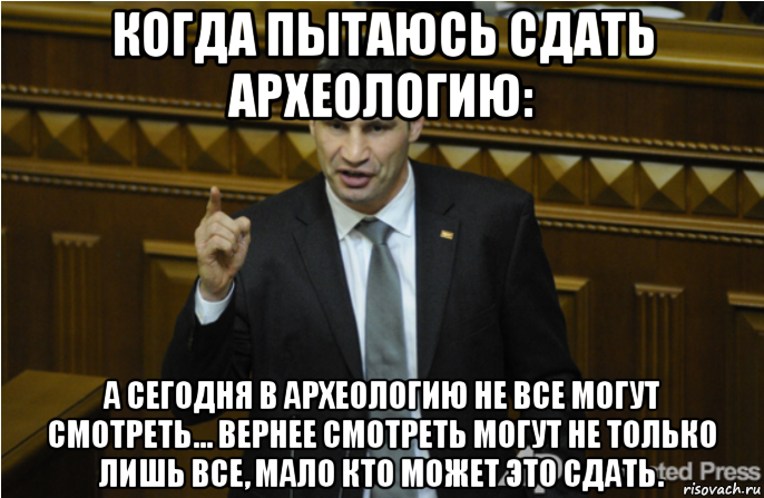 когда пытаюсь сдать археологию: а сегодня в археологию не все могут смотреть... вернее смотреть могут не только лишь все, мало кто может это сдать., Мем кличко философ