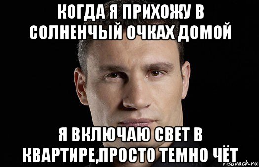 когда я прихожу в солненчый очках домой я включаю свет в квартире,просто темно чёт, Мем Кличко