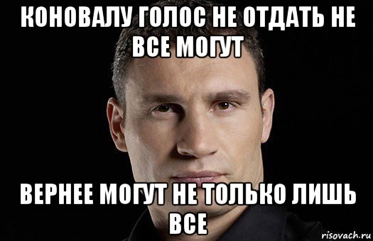 коновалу голос не отдать не все могут вернее могут не только лишь все, Мем Кличко