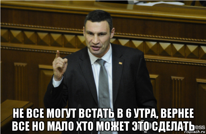  не все могут встать в 6 утра, вернее все но мало хто может это сделать, Мем кличко философ