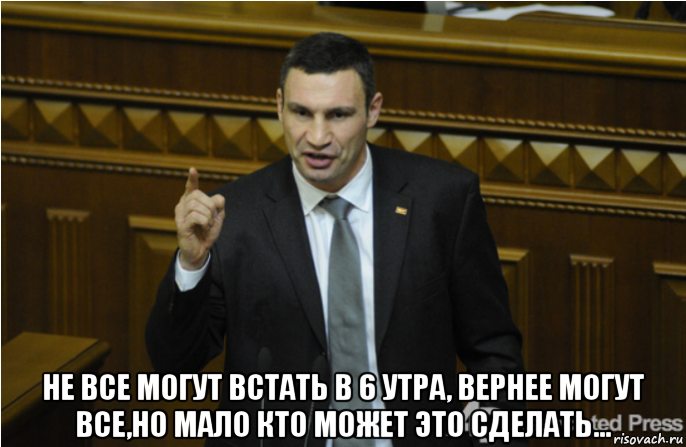  не все могут встать в 6 утра, вернее могут все,но мало кто может это сделать..., Мем кличко философ