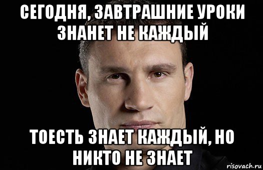 сегодня, завтрашние уроки знанет не каждый тоесть знает каждый, но никто не знает, Мем Кличко