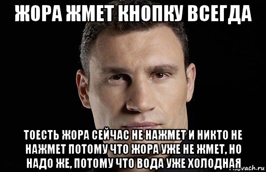 жора жмет кнопку всегда тоесть жора сейчас не нажмет и никто не нажмет потому что жора уже не жмет, но надо же, потому что вода уже холодная, Мем Кличко