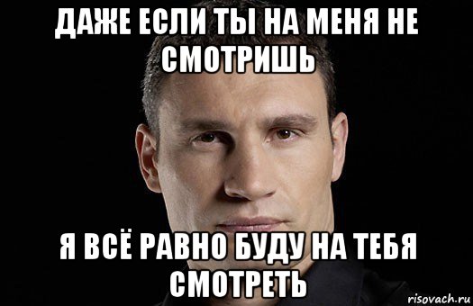 даже если ты на меня не смотришь я всё равно буду на тебя смотреть, Мем Кличко