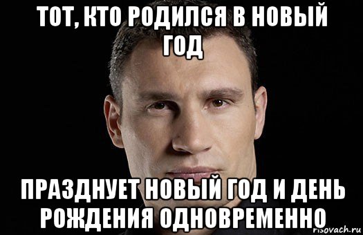 тот, кто родился в новый год празднует новый год и день рождения одновременно, Мем Кличко