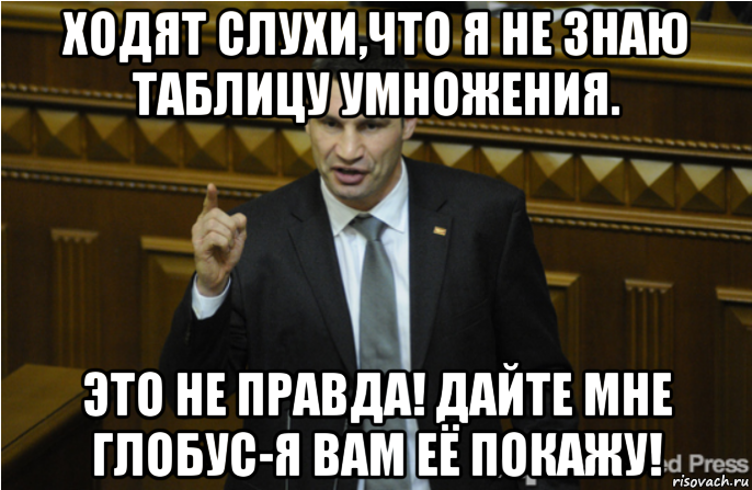 ходят слухи,что я не знаю таблицу умножения. это не правда! дайте мне глобус-я вам её покажу!, Мем кличко философ