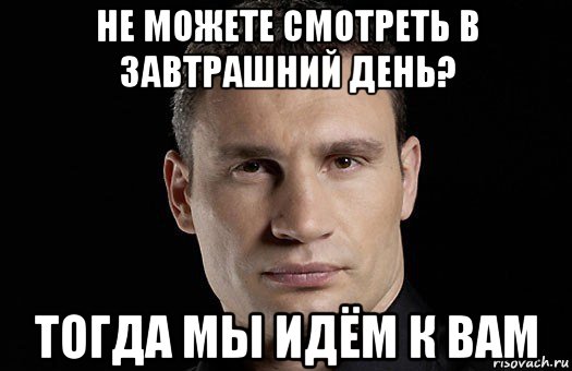 не можете смотреть в завтрашний день? тогда мы идём к вам, Мем Кличко