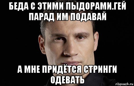 беда с этими пыдорами.гей парад им подавай а мне придётся стринги одевать, Мем Кличко