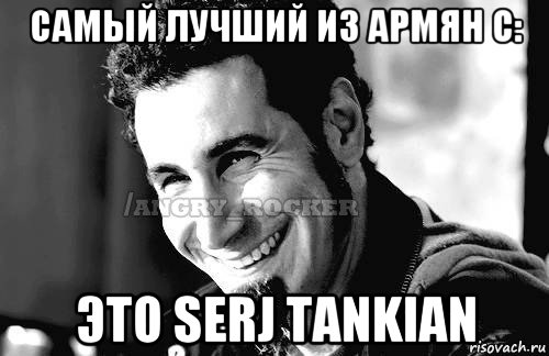 самый лучший из армян c: это serj tankian