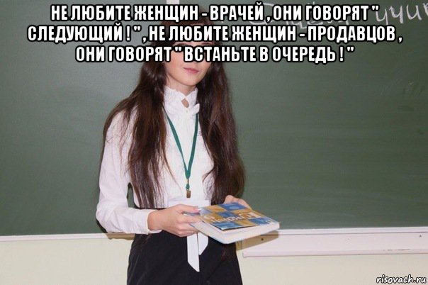 Следующий нравится. Не любите женщин врачей они говорят следующий любите женщин. Не любите женщин продавцов они говорят. Не любите врачей они говорят следующий. Любите женщин учителей.