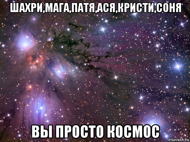 шахри,мага,патя,ася,кристи,соня вы просто космос, Мем Космос